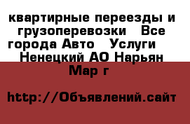 квартирные переезды и грузоперевозки - Все города Авто » Услуги   . Ненецкий АО,Нарьян-Мар г.